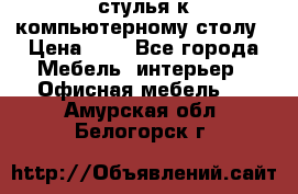 стулья к компьютерному столу › Цена ­ 1 - Все города Мебель, интерьер » Офисная мебель   . Амурская обл.,Белогорск г.